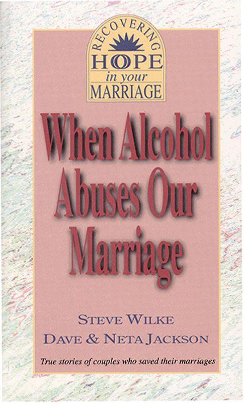 When Alcohol Abuses Our Marriage: True Stories of Couples Who Saved Their Marriages