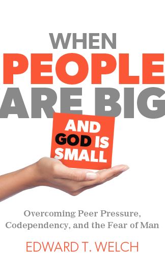 When People Are Big and God Is Small: Overcoming Peer Pressure, Codependency, and the Fear of Man