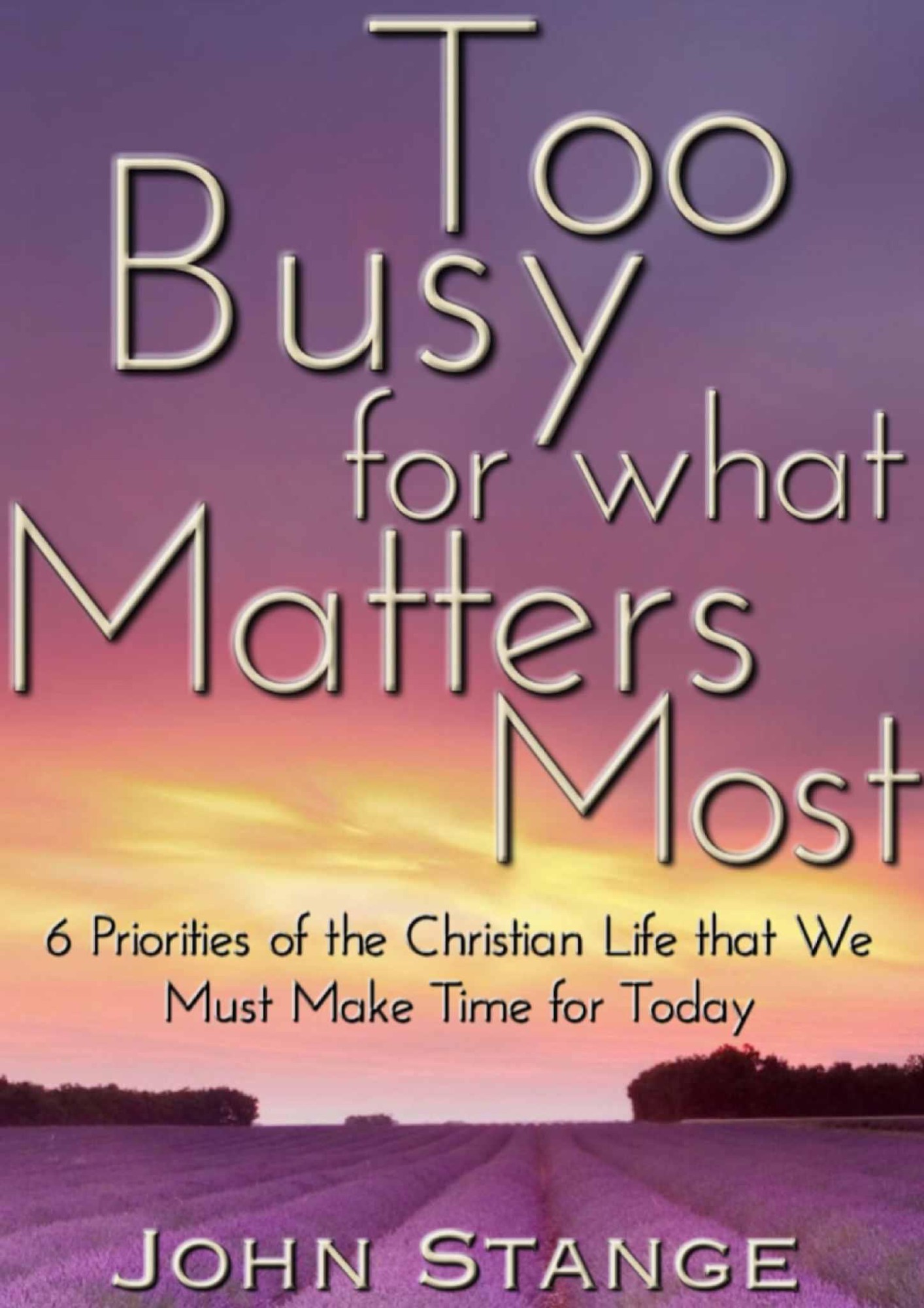 Too Busy for What Matters Most: 6 Priorities of the Christian Life That We Must Make Time for Today