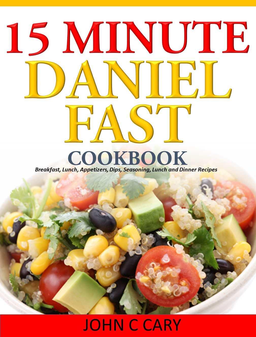 15 Minutes Daniel Fast Cookbook: Breakfast, Lunch, Appetizers, Dips, Seasoning, Lunch and Dinner Recipes