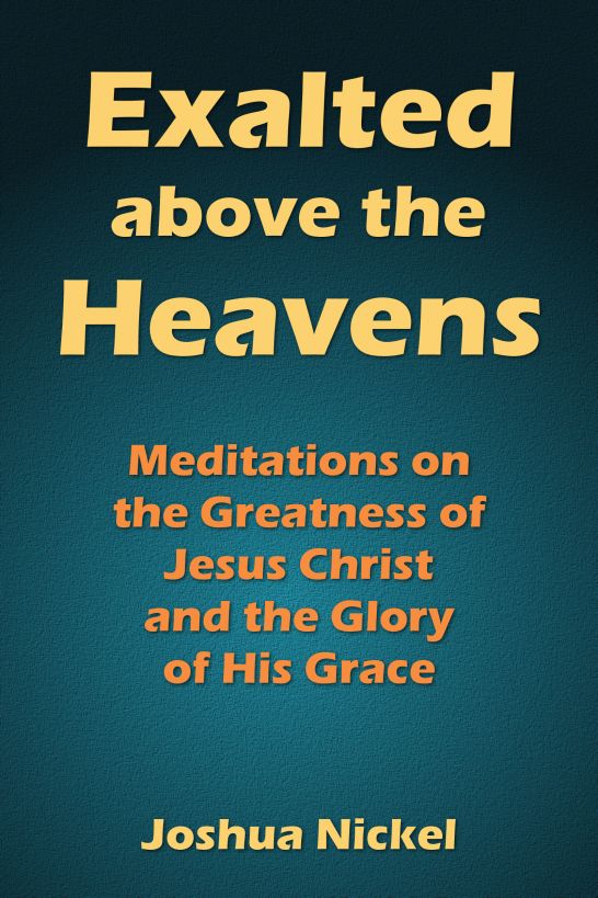 Exalted Above the Heavens: Meditations on the Greatness of Jesus Christ and the Glory of His Grace
