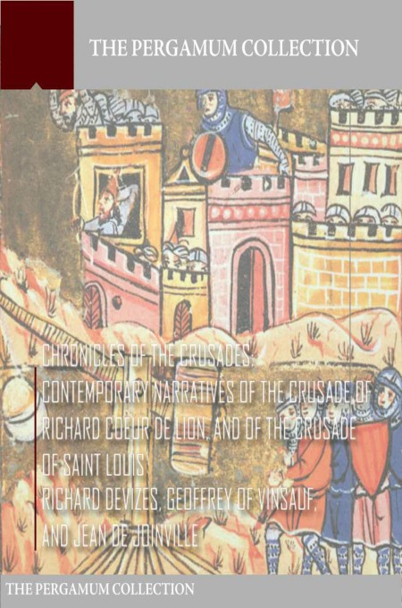 Chronicles of the Crusades: Contemporary Narratives of the Crusade of Richard Coeur De Lion, and of the Crusade of Saint Louis