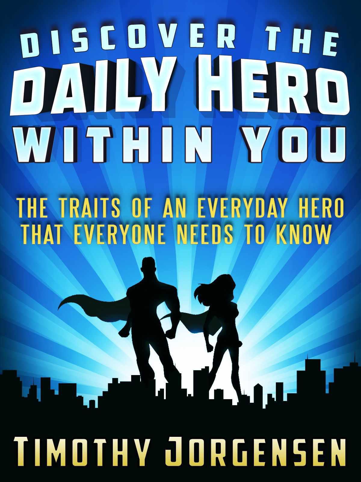 Discover the Daily Hero Within You: The Traits of an Everyday Hero That Everyone Needs to Know