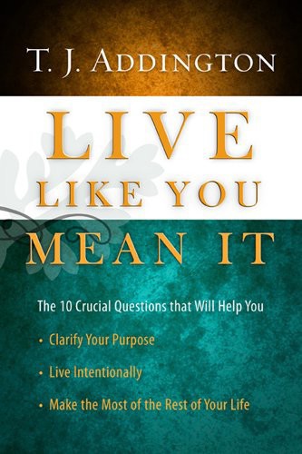 Live Like You Mean It: The 10 Crucial Questions That Will Help You Clarify Your Purpose / Live Intentionally / Make the Most of the Rest of Your Life