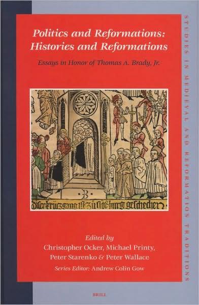 Politics and Reformations: Histories and Reformations: Essays in Honor of Thomas A. Brady, Jr.