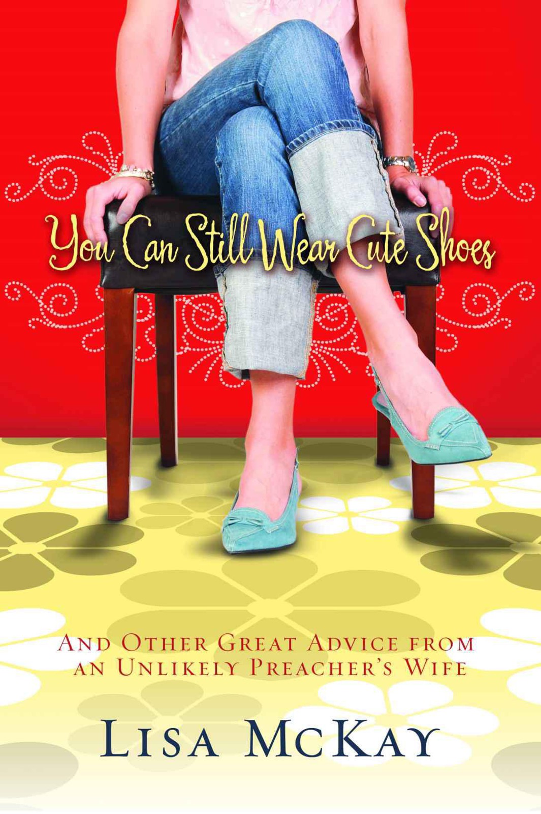 You Can Still Wear Cute Shoes: And Other Great Advice From an Unlikely Preacher's Wife