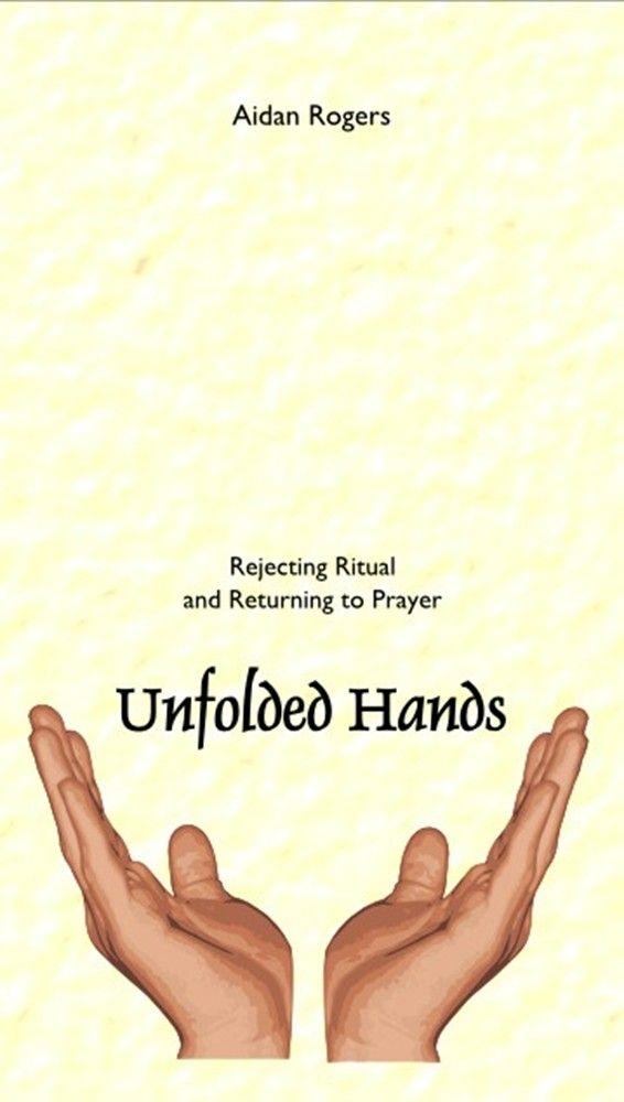 Unfolded Hands: Rejecting Ritual and Returning to Prayer
