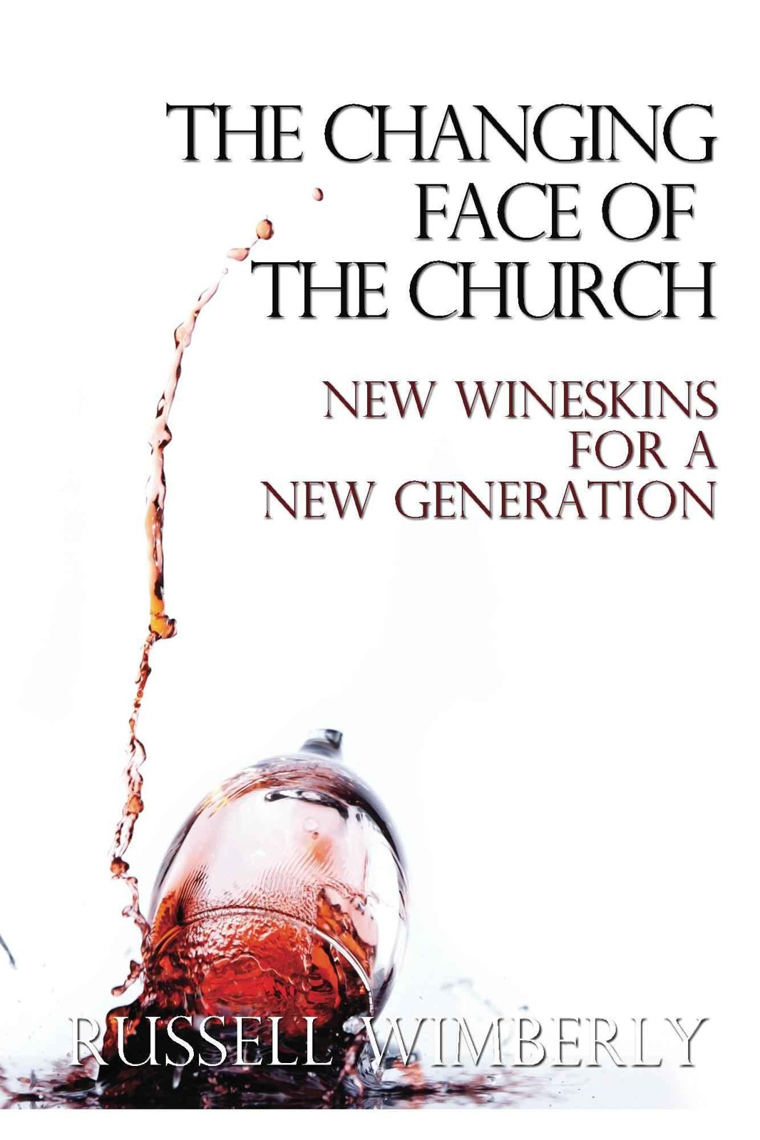 The Changing Face of the Church: New Wineskins for a New Generation: A Book for Revolutionary Church Leaders