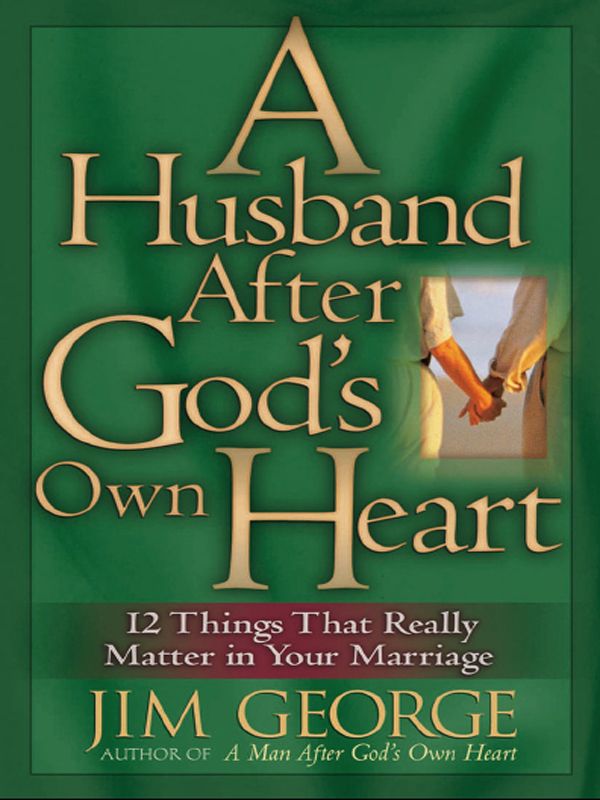 A Husband After God's Own Heart: 12 Things That Really Matter in Your Marriage