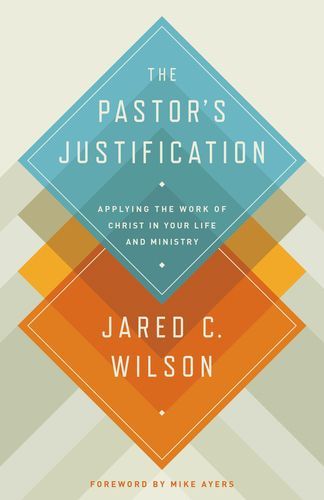 The Pastor's Justification: Applying the Work of Christ in Your Life and Ministry