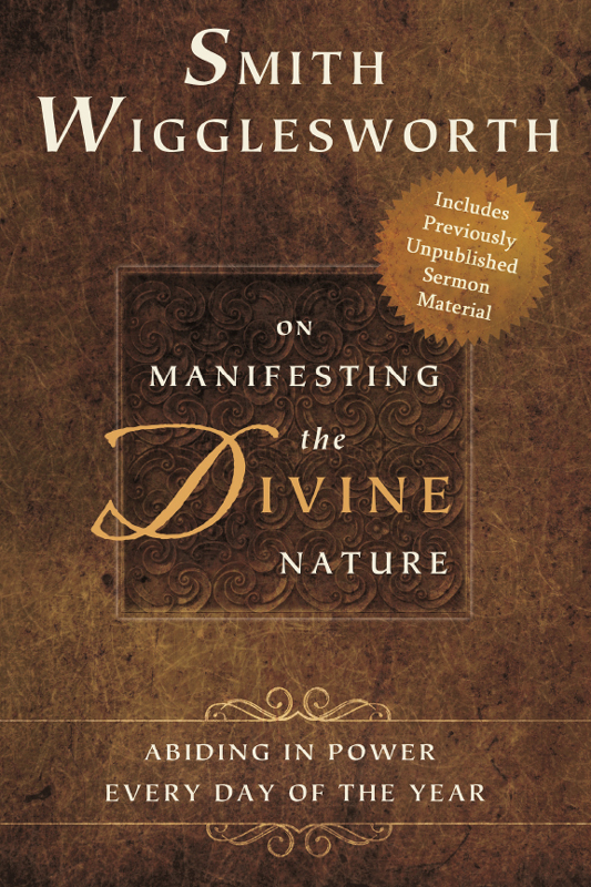Smith Wigglesworth on Manifesting the Divine Nature: Abiding in Power Every Day of the Year