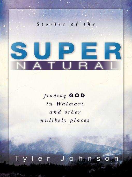 Stories of the Supernatural: Finding God in Walmart and Other Unlikely Places