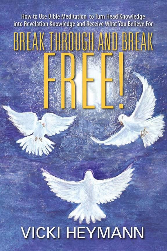 Break Through and Break Free! How to Use Bible Meditation to Turn Head Knowledge Into Revelation Knowledge and Receive What You Believe For