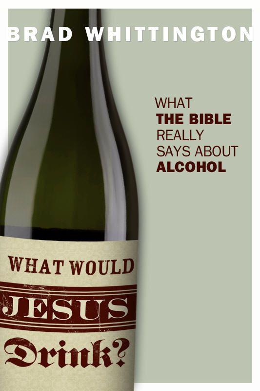 What Would Jesus Drink: What the Bible Really Says About Alcohol