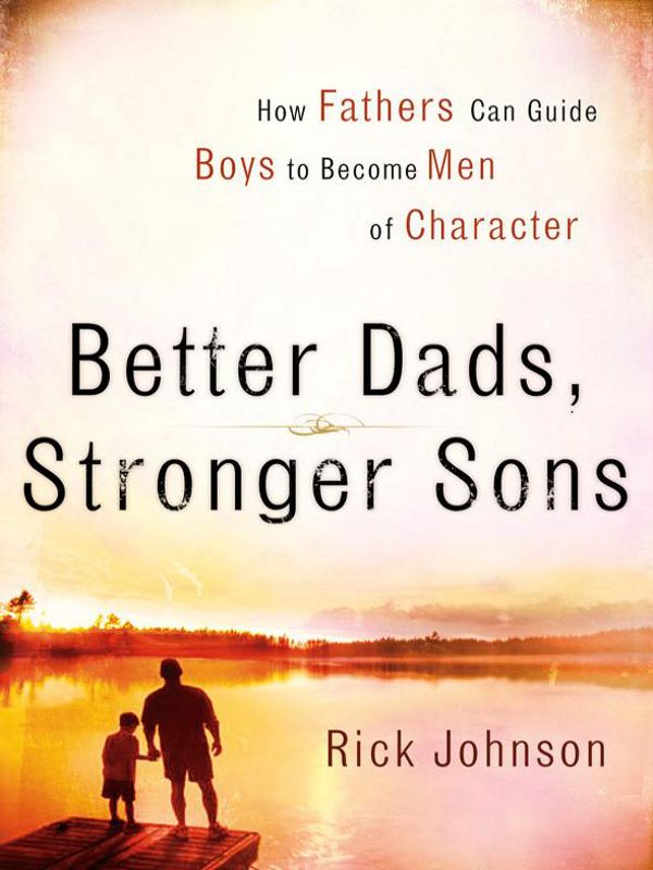 Better Dads, Stronger Sons: How Fathers Can Guide Boys to Become Men of Character