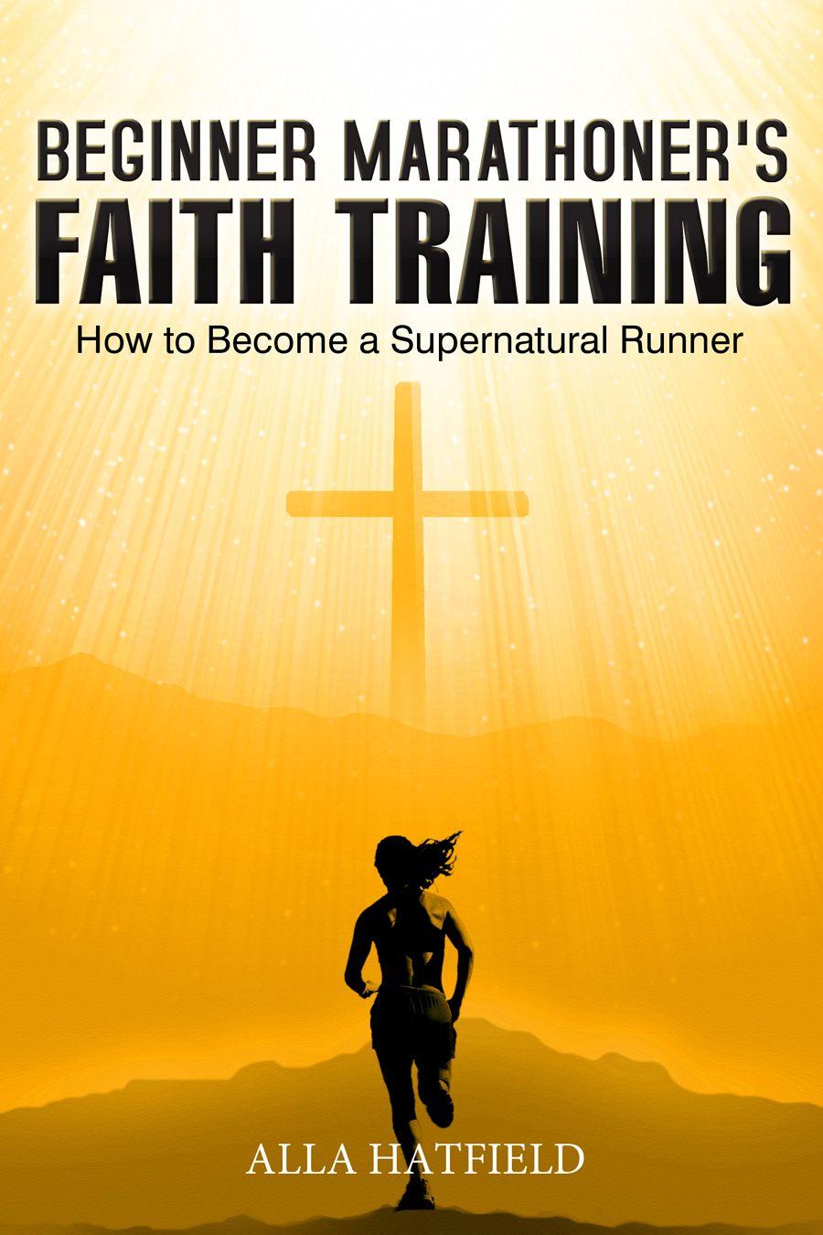 Beginner Marathoner's Faith Training: How to Become a Supernatural Runner