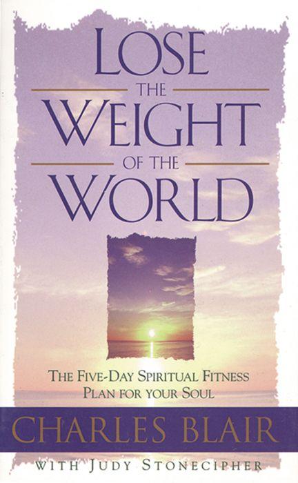 Lose the Weight of the World: The Five-Day Spiritual Fitness Plan for Your Soul