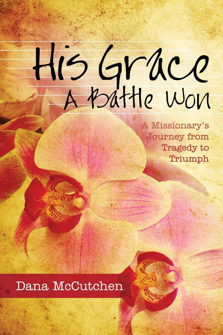 His Grace - a Battle Won: A Missionary's Journey From Tragedy to Triumph