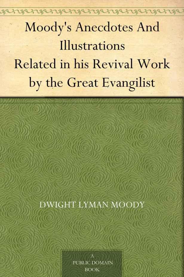 Moody's Anecdotes and Illustrations Related in His Revival Work by the Great Evangilist
