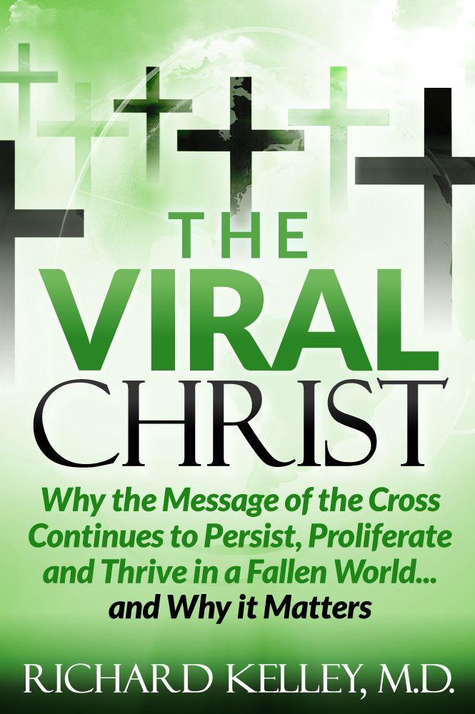 The Viral Christ...Why the Message of the Cross Continues to Persist, Proliferate and Thrive in a Fallen World...and Why It Matters