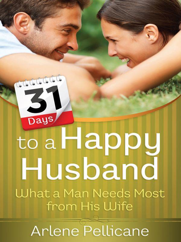 31 Days to a Happy Husband: What a Man Needs Most From His Wife