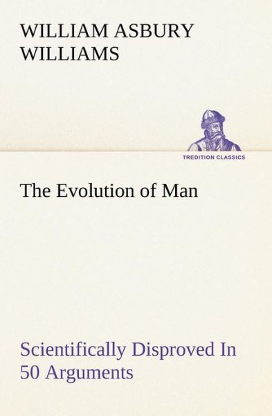 The Evolution of Man Scientifically Disproved in 50 Arguments