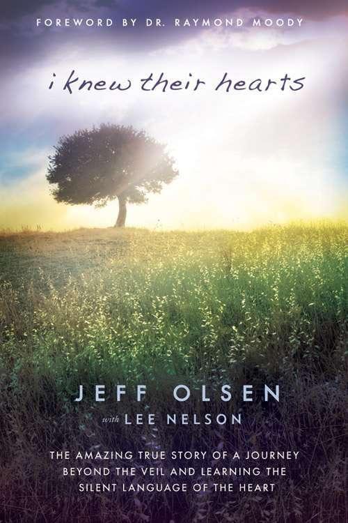 I Knew Their Hearts: The Amazing True Story of Jeff Olsen's Journey Beyond the Veil to Learn the Silent Language of the Heart
