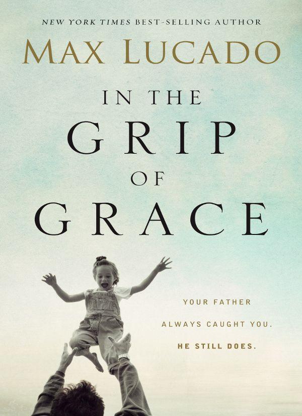 In the Grip of Grace: Your Father Always Caught You. He Still Does. (Lucado, Max)