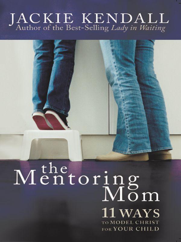 The Mentoring Mom: 11 Ways to Model Christ for Your Child