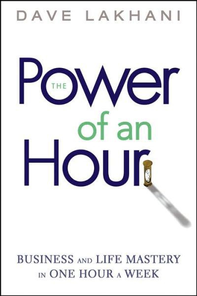 Power of an Hour: Business and Life Mastery in One Hour a Week