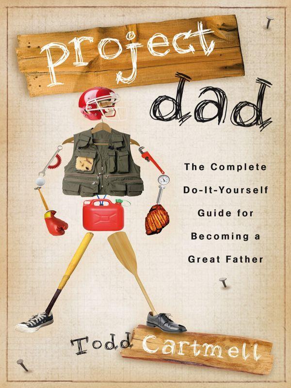 Project Dad: The Complete, Do-It-Yourself Guide for Becoming a Great Father