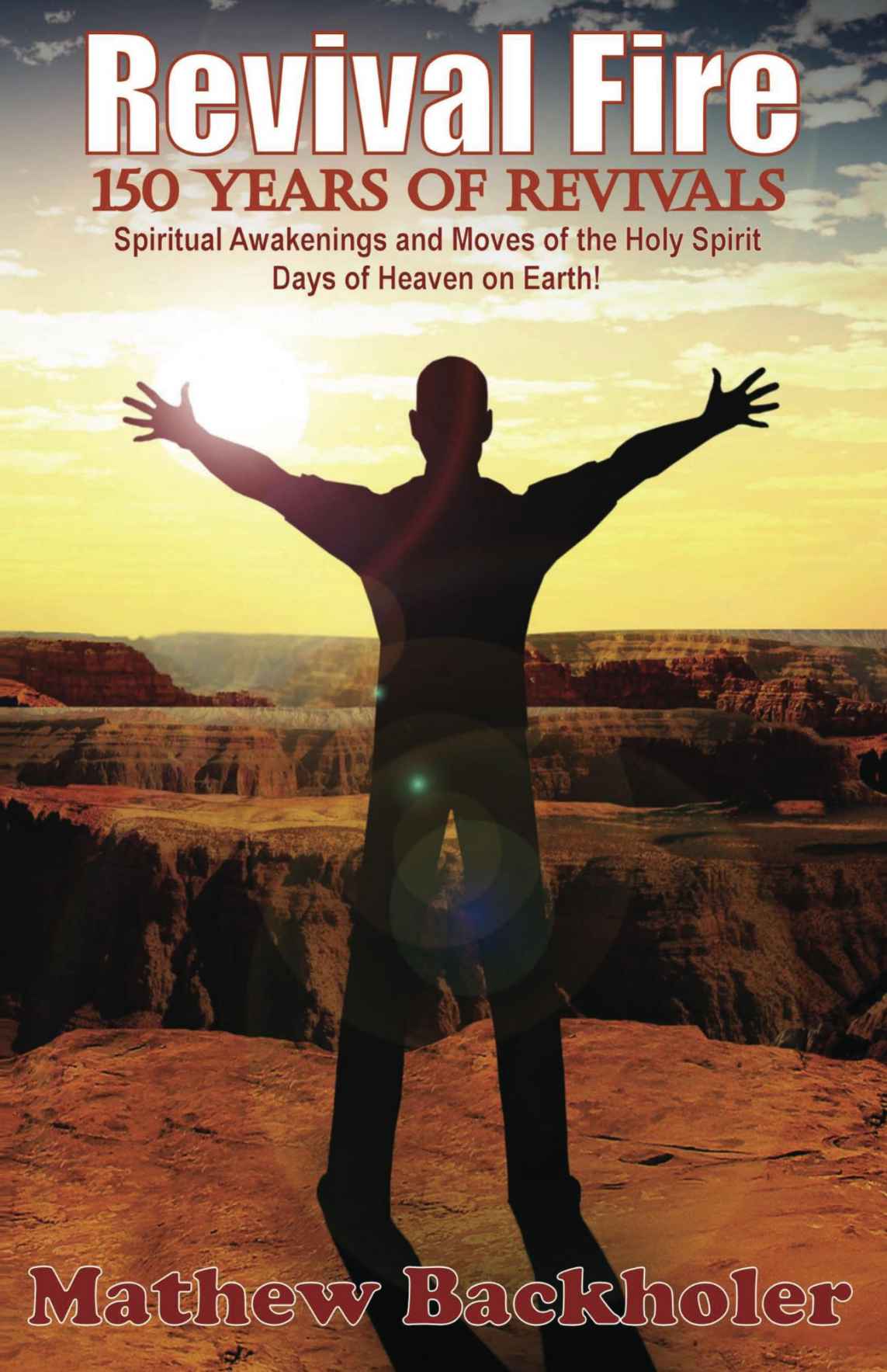 Revival Fire - 150 Years of Revivals, Spiritual Awakenings: Days of Heaven on Earth!