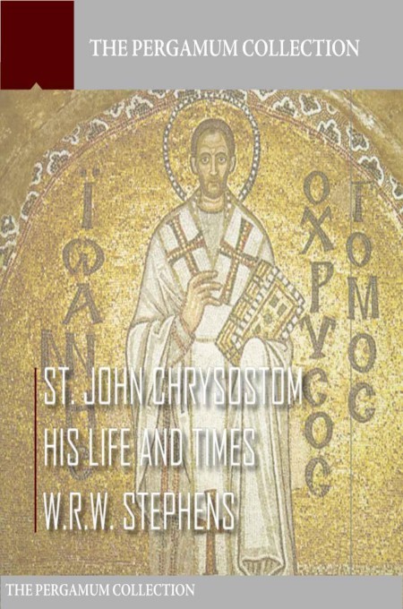 Saint John Chrysostom, His Life and Times: A Sketch of the Church and the Empire in the Fourth Century