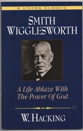 Smith Wigglesworth: A Life Ablaze With the Power of God
