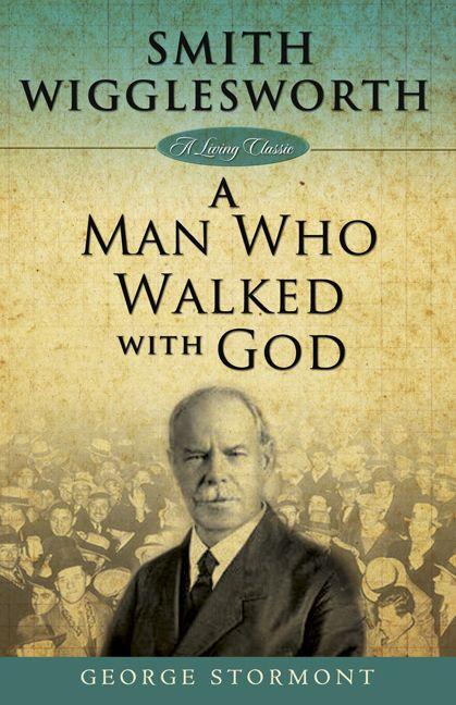 Smith Wigglesworth: A Man Who Walked With God