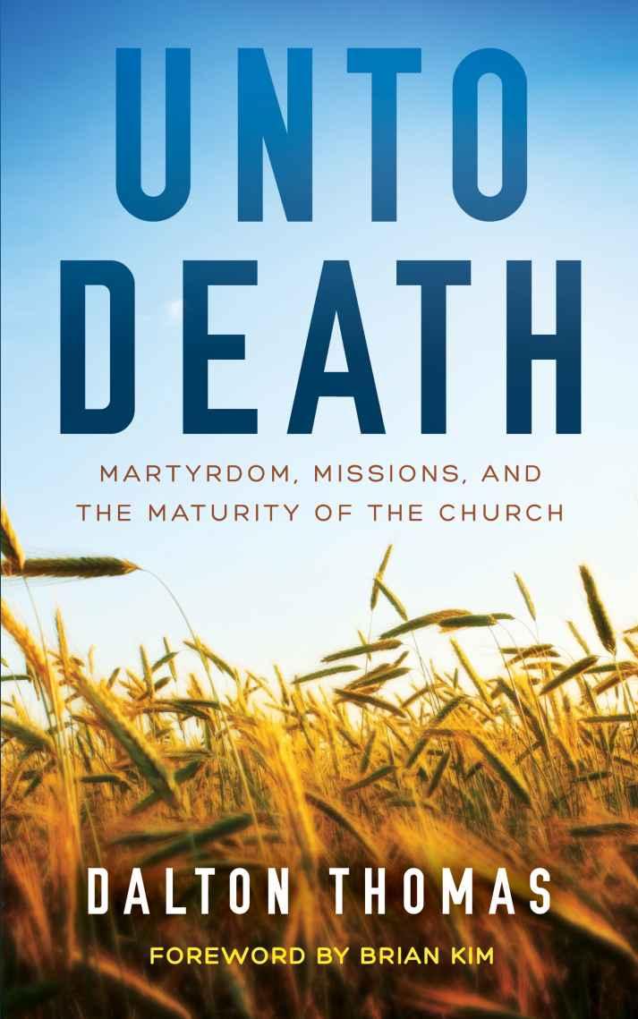 Unto Death Martyrdom, Missions, and the Maturity of the Church