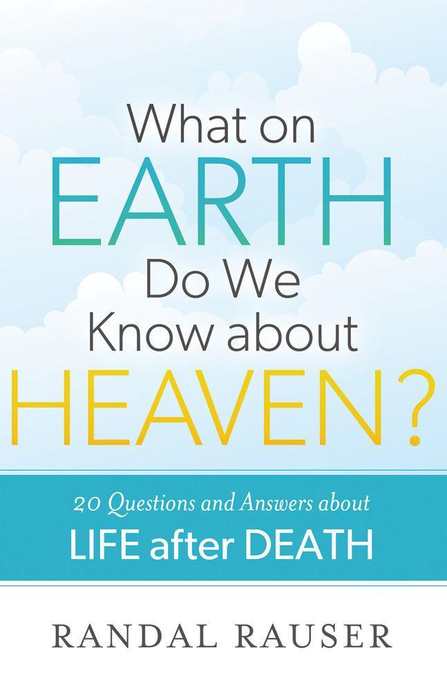 What on Earth Do We Know About Heaven?: 20 Questions and Answers About Life After Death