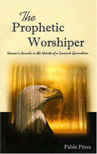 The Prophetic Worshiper: Heaven's Sounds in the Hearts of a Lovesick Generation