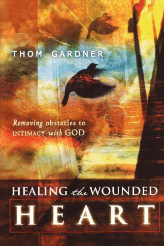 Healing the Wounded Heart: Removing Obstacles to Intimacy With God