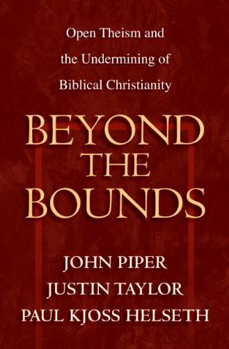 Beyond the Bounds: Open Theism and the Undermining of Biblical Christianity
