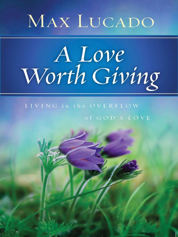 A Love Worth Giving: Living in the Overflow of God's Love