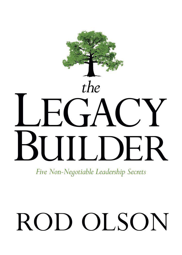 The Legacy Builder: Five Non-Negotiable Leadership Secrets