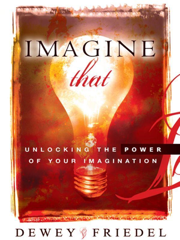 Imagine That: Unlocking the Power of Your Imagination