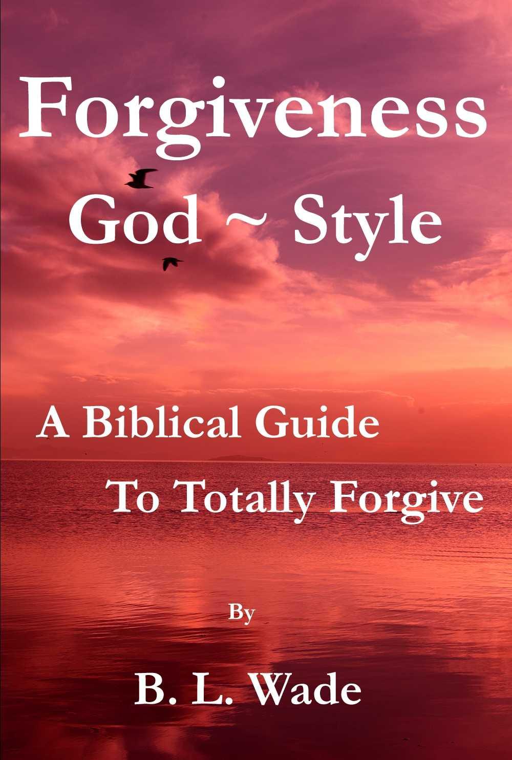 Forgiveness God Style: A Biblical Guide to Totally Forgive
