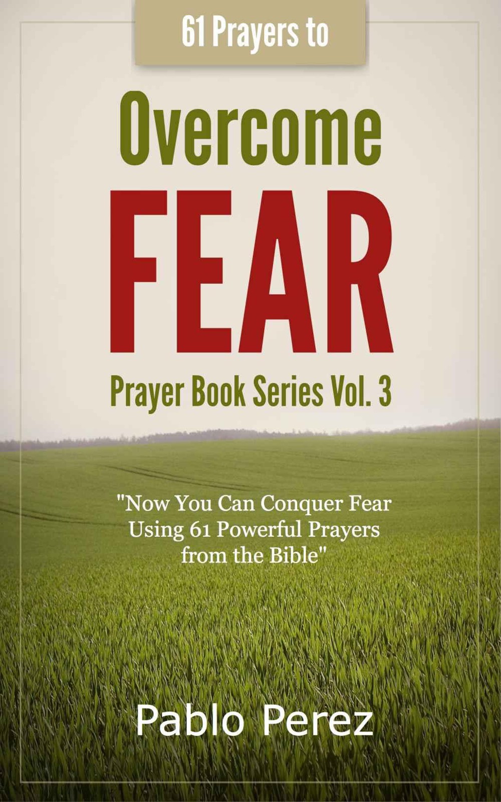 61 Prayers to OVERCOME FEAR: Now You Can Conquer Fear Praying 61 Powerful Quotes From the Bible