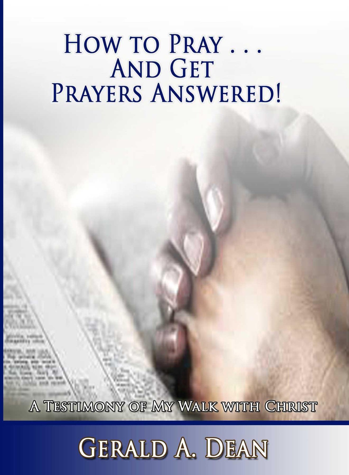 How to Pray...And Get Prayers Answered!: A Testimony of My Walk With Christ
