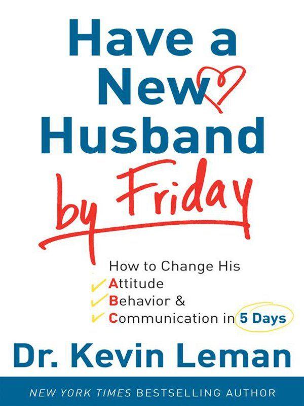 Have a New Husband by Friday: How to Change His Attitude, Behavior & Communication in 5 Days
