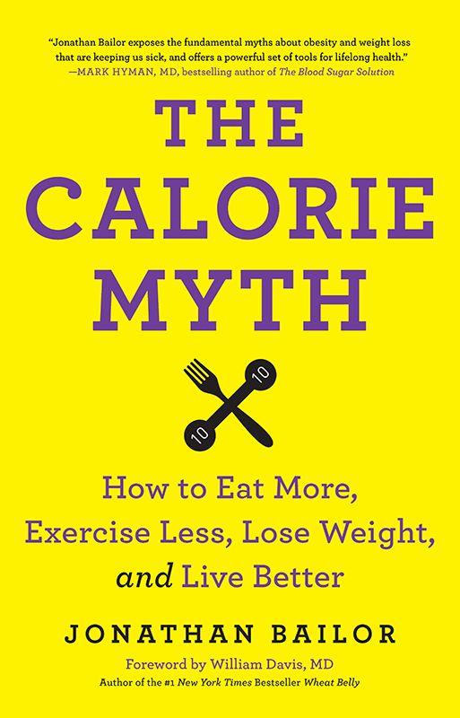 The Calorie Myth: How to Eat More, Exercise Less, Lose Weight, and Live Better