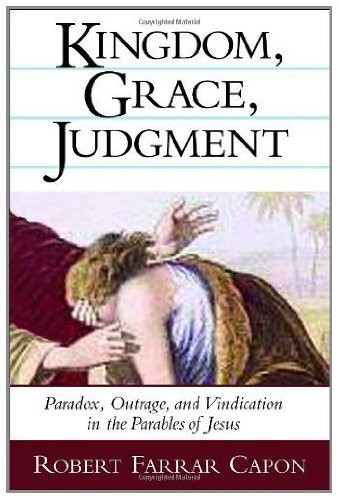 Kingdom, Grace, Judgment: Paradox, Outrage, and Vindication in the Parables of Jesus