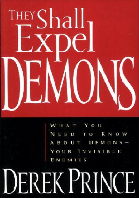 They Shall Expel Demons: What You Need to Know About Demons--Your Invisible Enemies